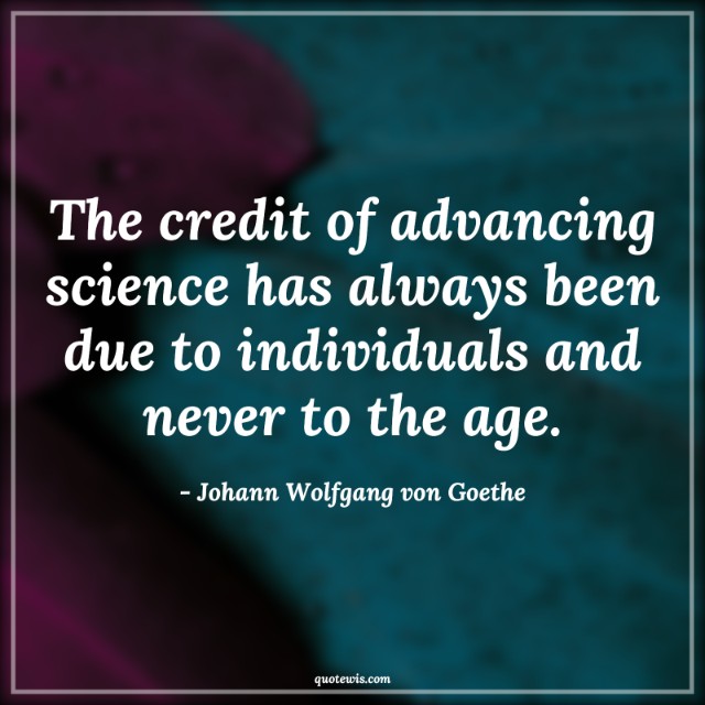 The credit of advancing science has always been due to individuals and never to the age. The credit of advancing science has always been due to individuals and never to the age.