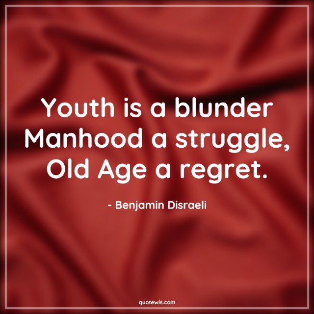 Youth is a blunder Manhood a struggle, Old Age a regret. Youth is a blunder Manhood a struggle, Old Age a regret.