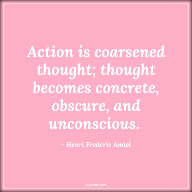 Action is coarsened thought; thought becomes concrete, obscure, and unconscious.  Action is coarsened thought; thought becomes concrete, obscure, and unconscious.