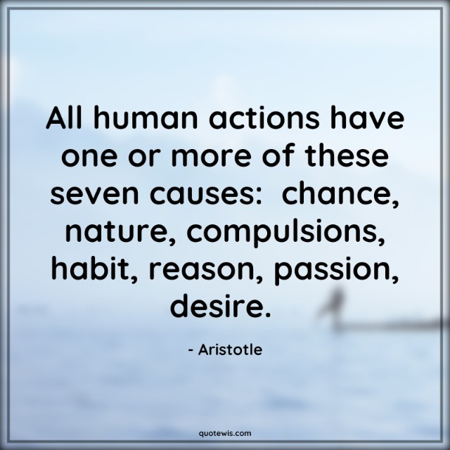 All human actions have one or more of these seven causes:  chance, nature, compulsions, habit, reason, passion, desire.  All human actions have one or more of these seven causes:  chance, nature, compulsions, habit, reason, passion, desire.