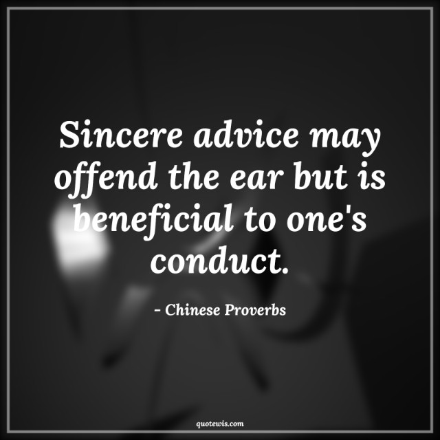 Sincere advice may offend the ear but is beneficial to one's conduct. Sincere advice may offend the ear but is beneficial to one's conduct.