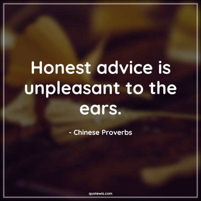 Honest advice is unpleasant to the ears. Honest advice is unpleasant to the ears.