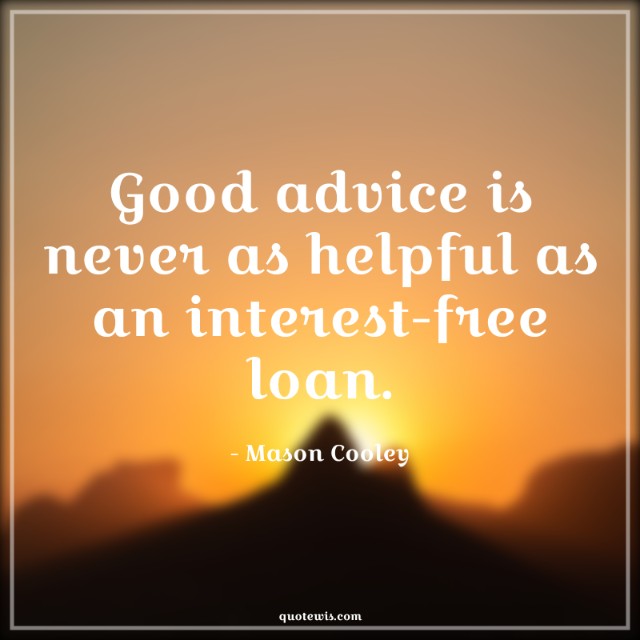 Good advice is never as helpful as an interest-free loan. Good advice is never as helpful as an interest-free loan.
