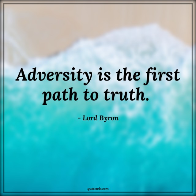 Adversity is the first path to truth.  Adversity is the first path to truth.