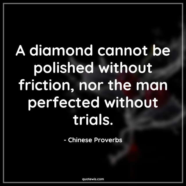 A diamond cannot be polished without friction, nor the man perfected without trials. A diamond cannot be polished without friction, nor the man perfected without trials.
