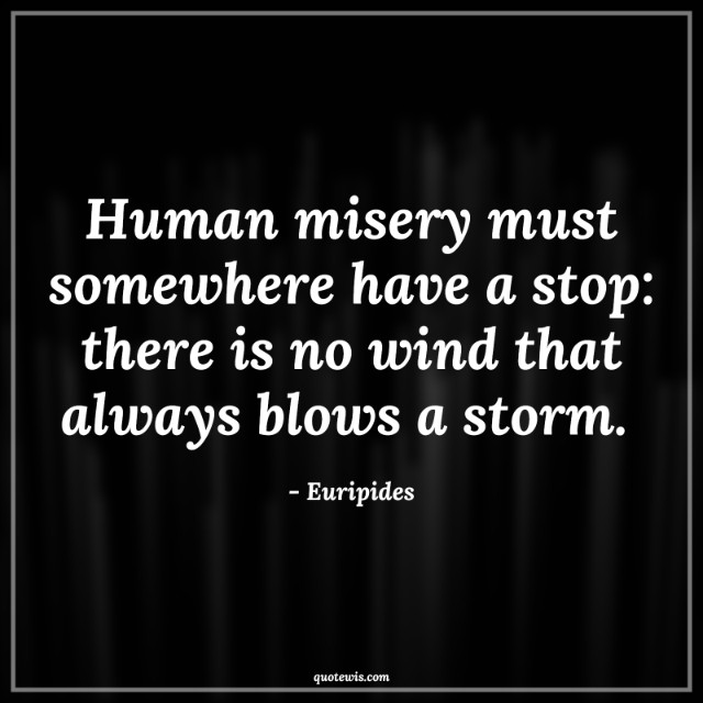 Human misery must somewhere have a stop: there is no wind that always blows a storm.  Human misery must somewhere have a stop: there is no wind that always blows a storm.
