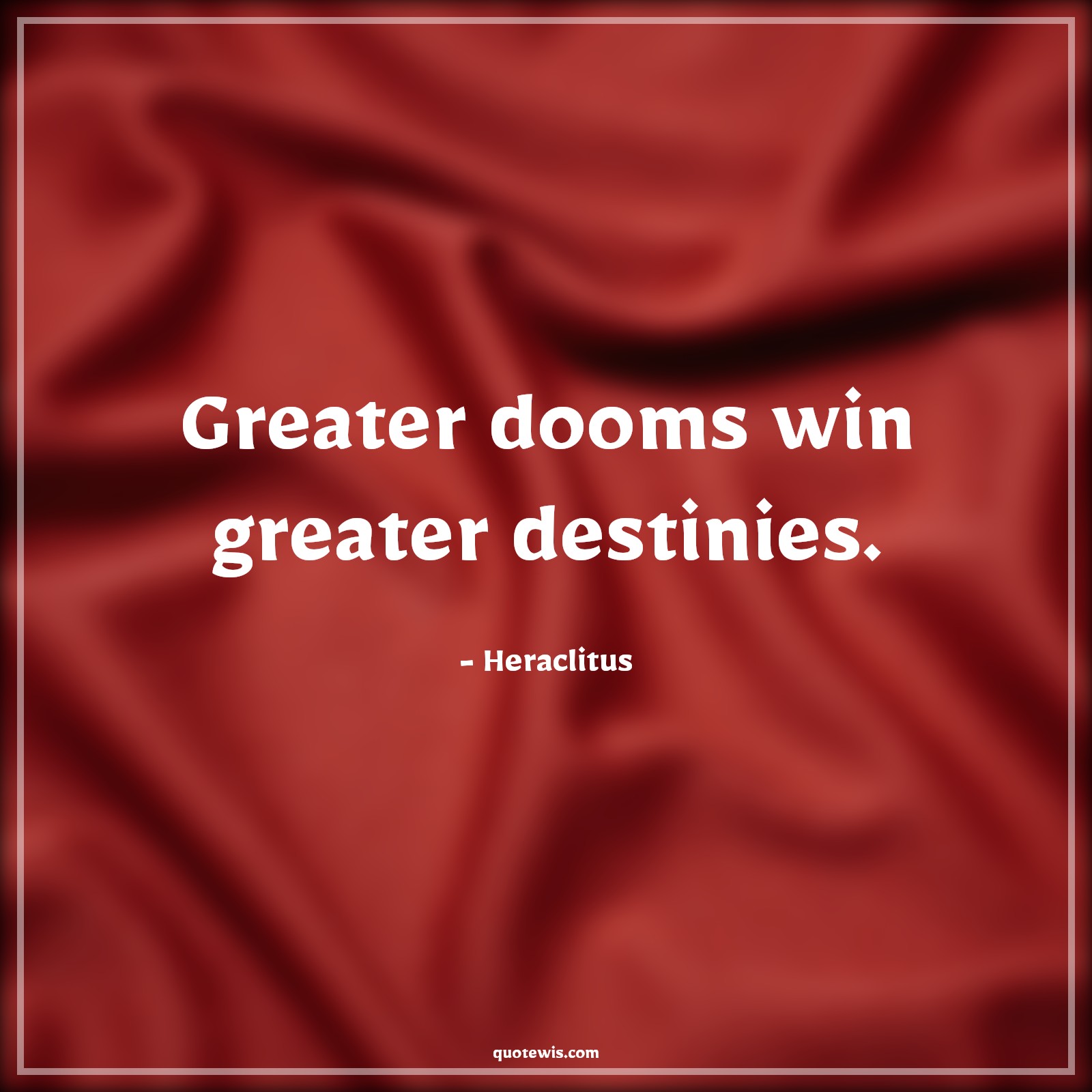 Greater dooms win greater destinies. - Heraclitus Quotes |  Adversity Quotes, Greater dooms win greater destinies. - Heraclitus Quotes |  Adversity Quotes,