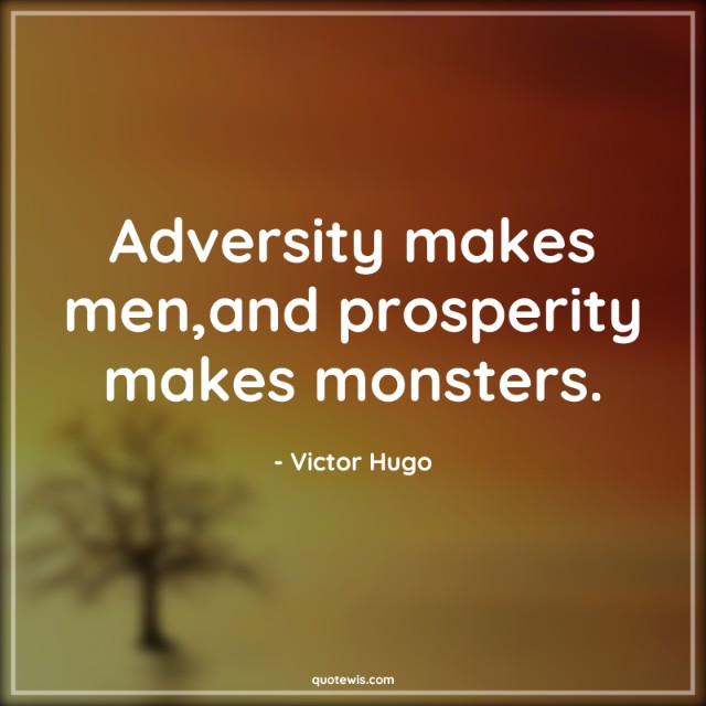 Adversity makes men,and prosperity makes monsters. Adversity makes men,and prosperity makes monsters.