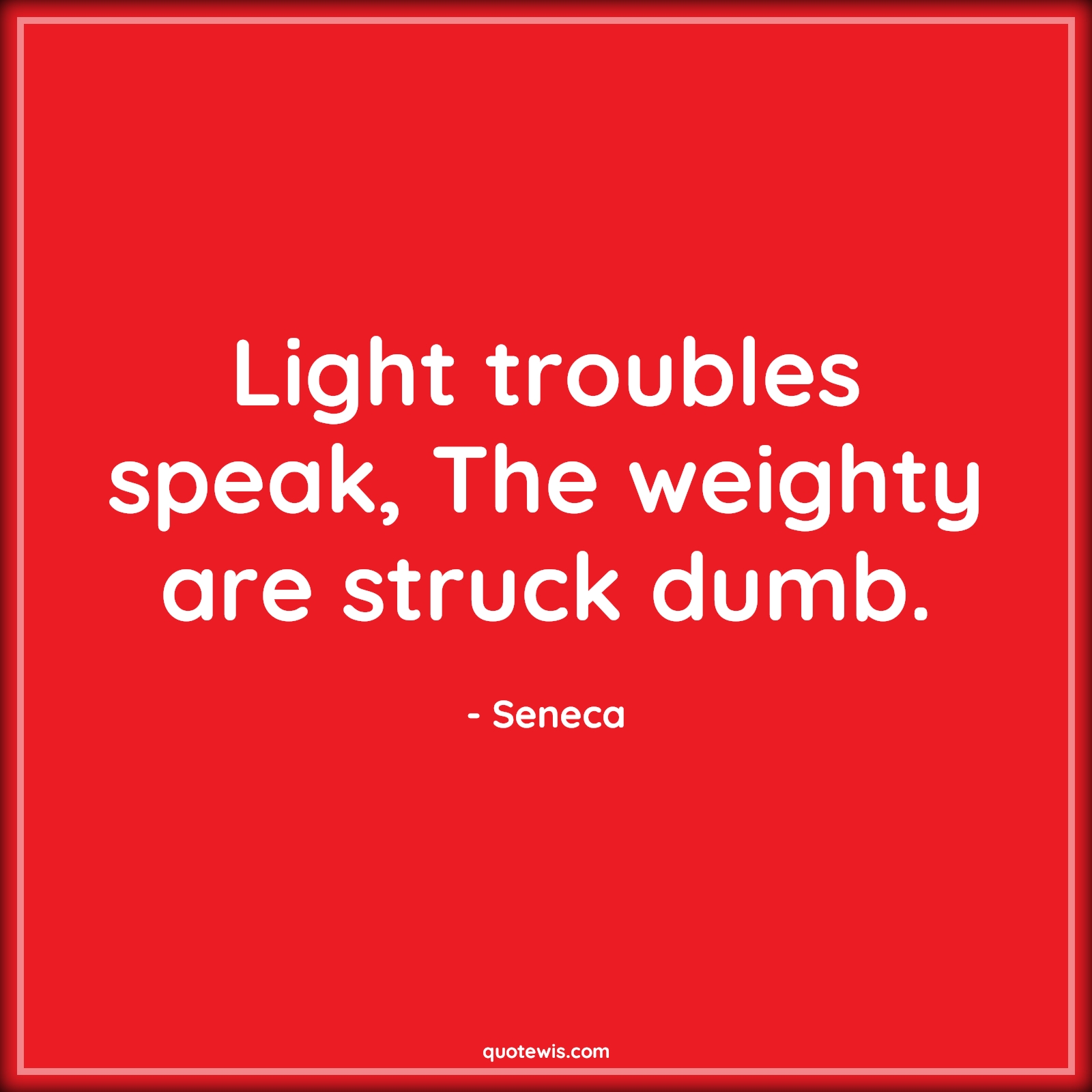 Light troubles speak, The weighty are struck dumb. - Seneca Quotes |  Adversity Quotes, Light troubles speak, The weighty are struck dumb. - Seneca Quotes |  Adversity Quotes,