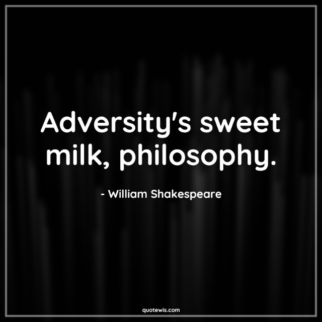 Adversity's sweet milk, philosophy. Adversity's sweet milk, philosophy.
