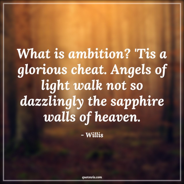 What is ambition? 'Tis a glorious cheat. Angels of light walk not so dazzlingly the sapphire walls of heaven. What is ambition? 'Tis a glorious cheat. Angels of light walk not so dazzlingly the sapphire walls of heaven.