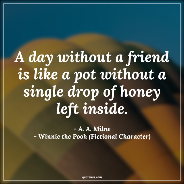 A day without a friend is like a pot without a single drop of honey left inside. A day without a friend is like a pot without a single drop of honey left inside.