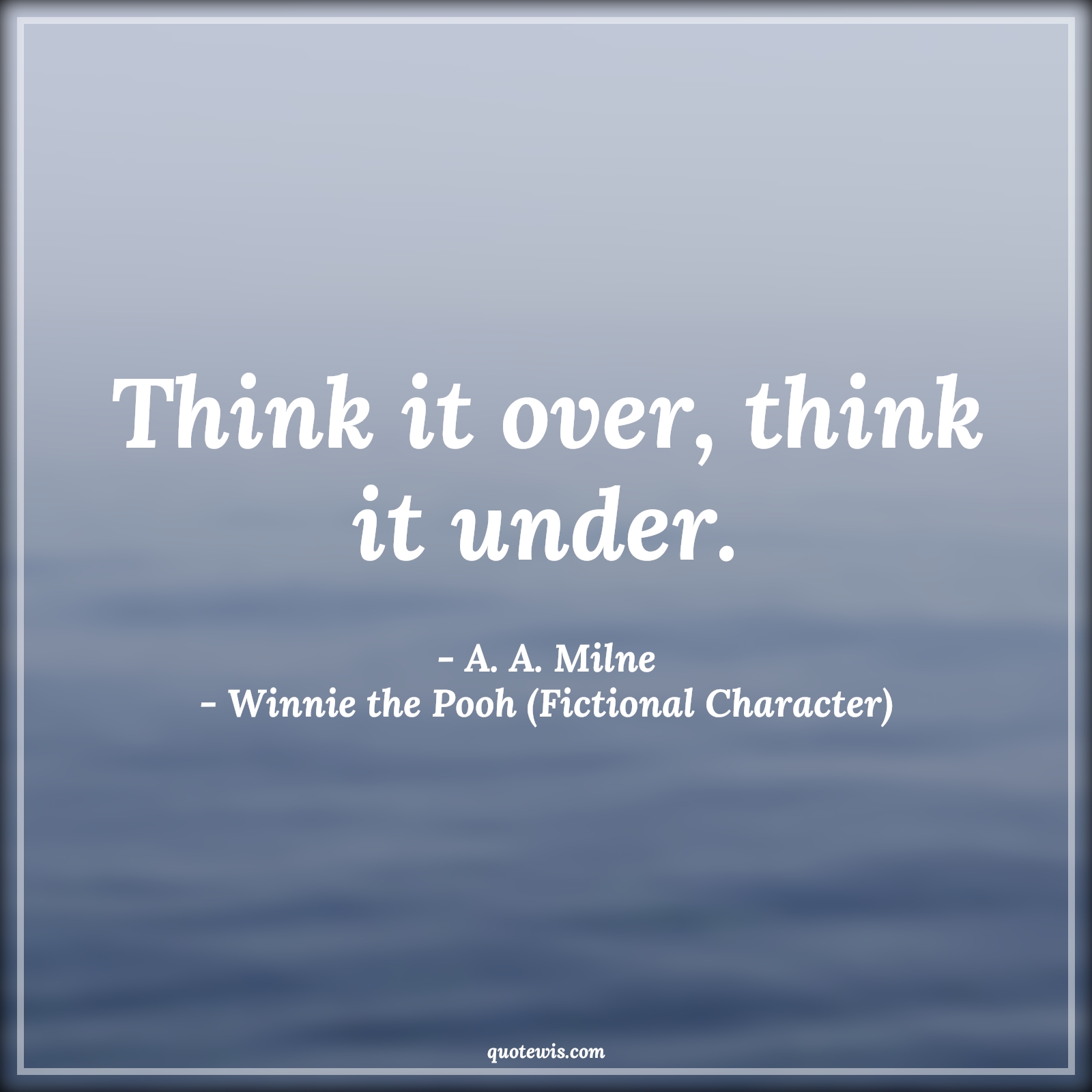Think it over, think it under. - A. A. Milne, Winnie the Pooh (Fictional Character) Quotes |  Movie Quotes, Winnie the Pooh Movie Quotes, Think it over, think it under. - A. A. Milne, Winnie the Pooh (Fictional Character) Quotes |  Movie Quotes, Winnie the Pooh Movie Quotes,
