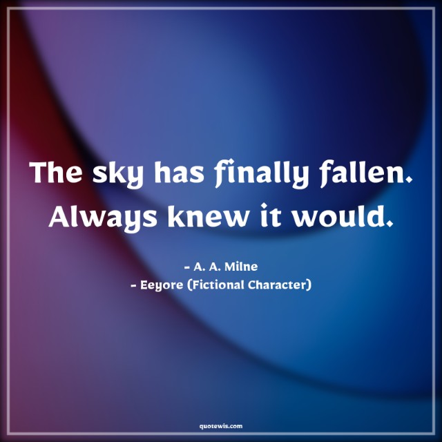 The sky has finally fallen. Always knew it would. The sky has finally fallen. Always knew it would.