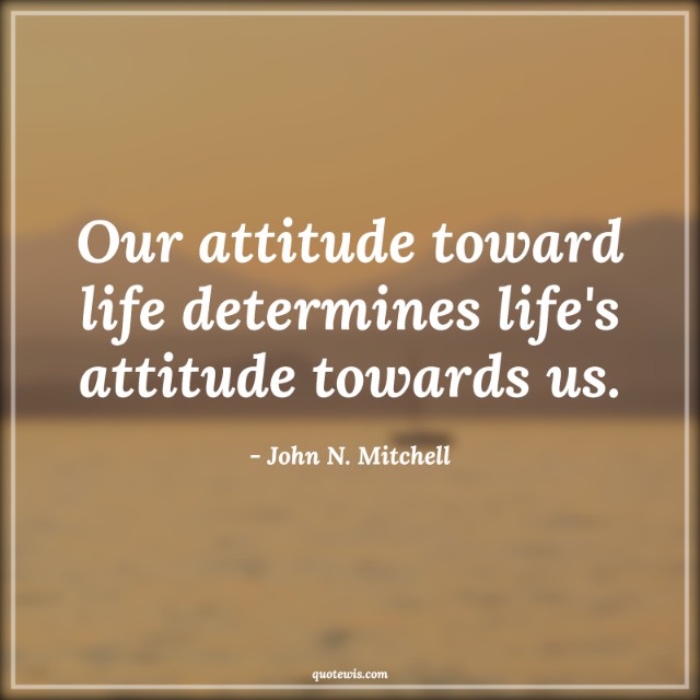 Our attitude toward life determines life's attitude towards us. Our attitude toward life determines life's attitude towards us.