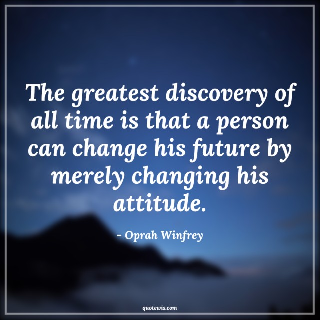 The greatest discovery of all time is that a person can change his future by merely changing his attitude. The greatest discovery of all time is that a person can change his future by merely changing his attitude.