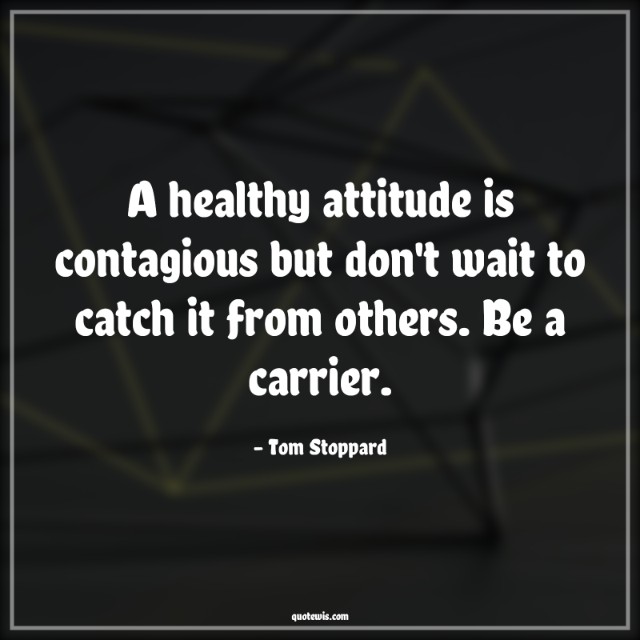A healthy attitude is contagious but don't wait to catch it from others. Be a carrier. A healthy attitude is contagious but don't wait to catch it from others. Be a carrier.