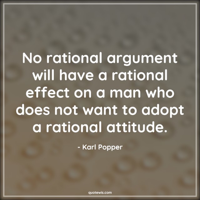 No rational argument will have a rational effect on a man who does not want to adopt a rational attitude. No rational argument will have a rational effect on a man who does not want to adopt a rational attitude.