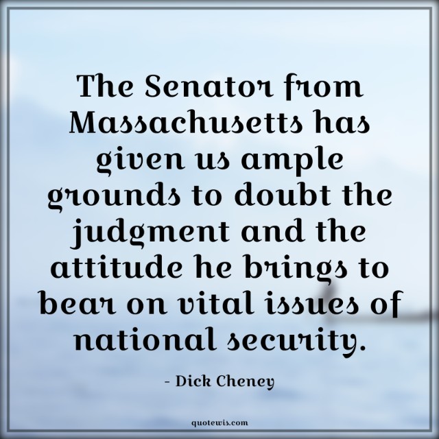 The Senator from Massachusetts has given us ample grounds to doubt the judgment and the attitude he brings to bear on vital issues of national security. The Senator from Massachusetts has given us ample grounds to doubt the judgment and the attitude he brings to bear on vital issues of national security.