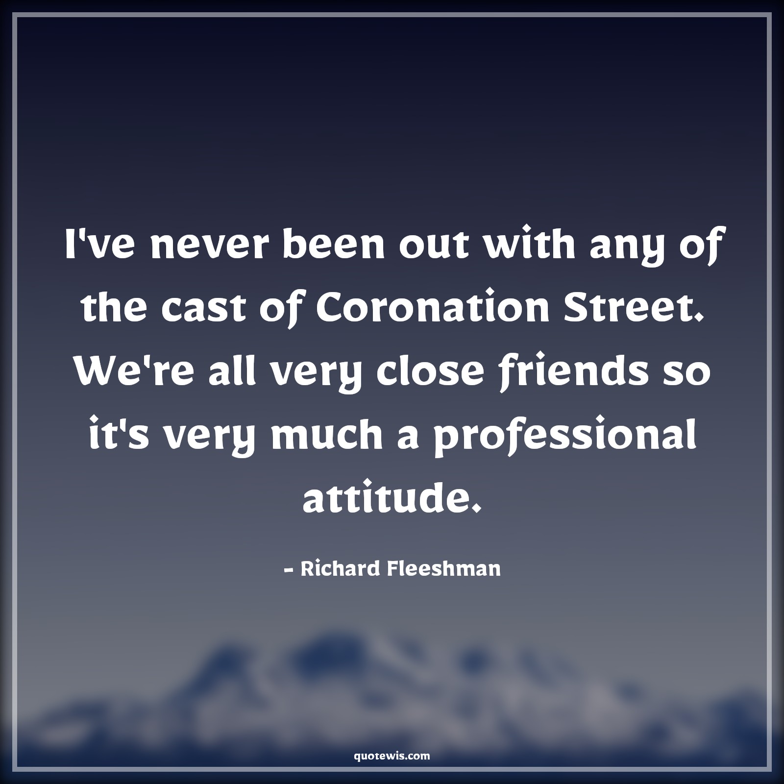 I've never been out with any of the cast of Coronation Street. We're all very close friends so it's very much a professional attitude. - Richard Fleeshman Quotes |  Attitude Quotes, I've never been out with any of the cast of Coronation Street. We're all very close friends so it's very much a professional attitude. - Richard Fleeshman Quotes |  Attitude Quotes,
