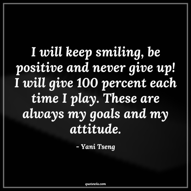 I will keep smiling, be positive and never give up! I will give 100 percent each time I play. These are always my goals and my attitude. I will keep smiling, be positive and never give up! I will give 100 percent each time I play. These are always my goals and my attitude.