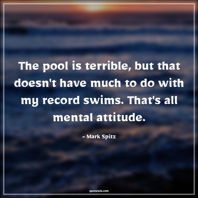 The pool is terrible, but that doesn't have much to do with my record swims. That's all mental attitude. The pool is terrible, but that doesn't have much to do with my record swims. That's all mental attitude.