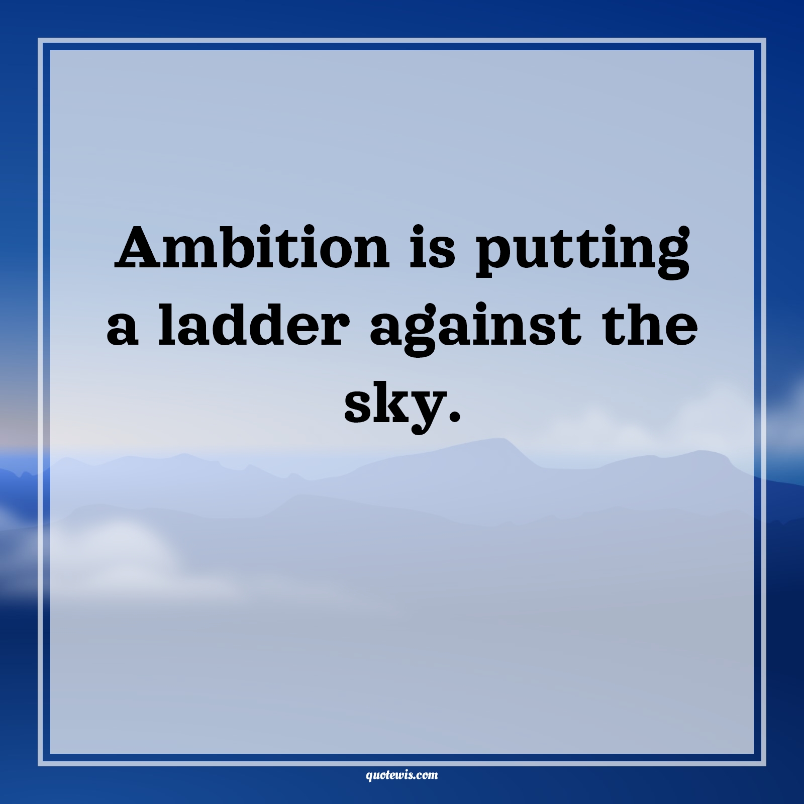 Ambition is putting a ladder against the sky. - Anonymous Quotes |  Ambition Quotes, Inspirational Quotes, Sky Quotes, Short Quotes, Short inspirational Quotes, Short ambition Quotes, Sky's the limit Quotes, Ambition is putting a ladder against the sky. - Anonymous Quotes |  Ambition Quotes, Inspirational Quotes, Sky Quotes, Short Quotes, Short inspirational Quotes, Short ambition Quotes, Sky's the limit Quotes,
