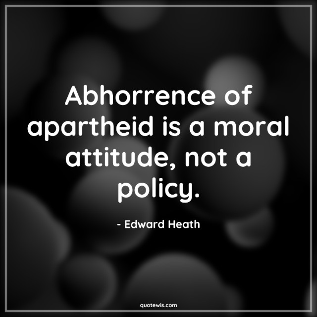 Abhorrence of apartheid is a moral attitude, not a policy. Abhorrence of apartheid is a moral attitude, not a policy.