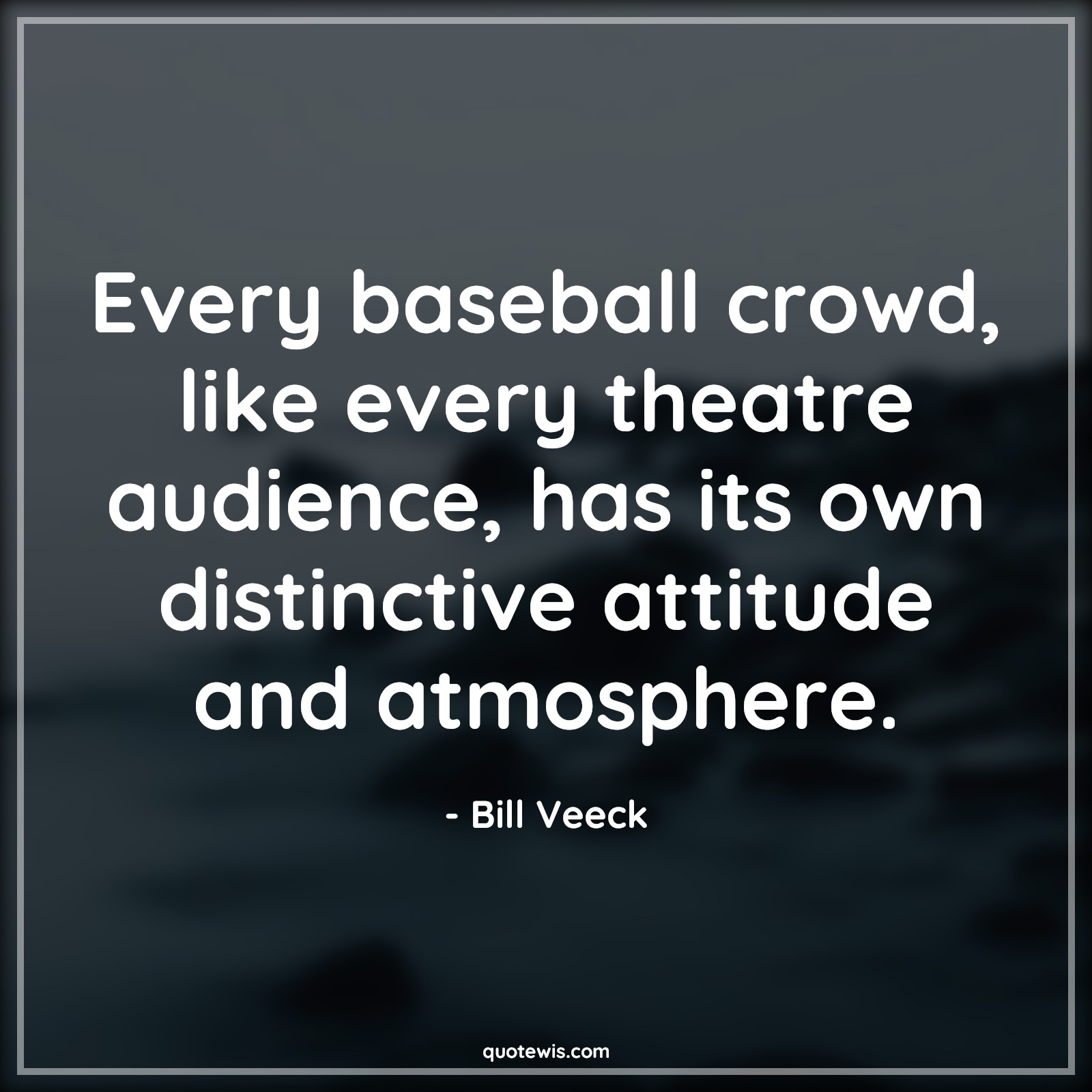 Every baseball crowd, like every theatre audience, has its own distinctive attitude and atmosphere. - Bill Veeck Quotes |  Attitude Quotes, Every baseball crowd, like every theatre audience, has its own distinctive attitude and atmosphere. - Bill Veeck Quotes |  Attitude Quotes,