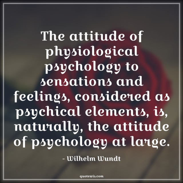 The attitude of physiological psychology to sensations and feelings, considered as psychical elements, is, naturally, the attitude of psychology at large. The attitude of physiological psychology to sensations and feelings, considered as psychical elements, is, naturally, the attitude of psychology at large.