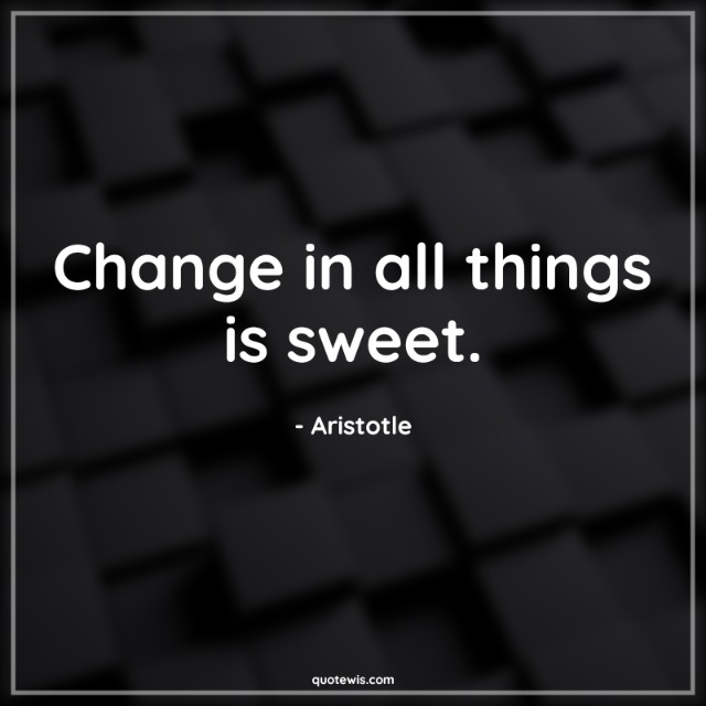 Change in all things is sweet. Change in all things is sweet.