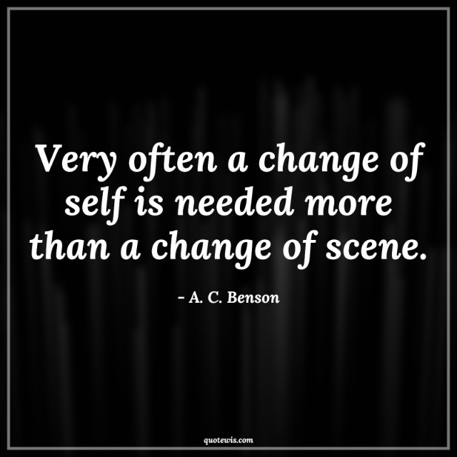 Very often a change of self is needed more than a change of scene. Very often a change of self is needed more than a change of scene.