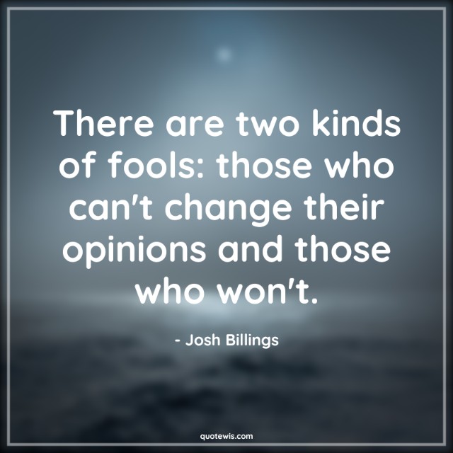 There are two kinds of fools: those who can't change their opinions and those who won't. There are two kinds of fools: those who can't change their opinions and those who won't.