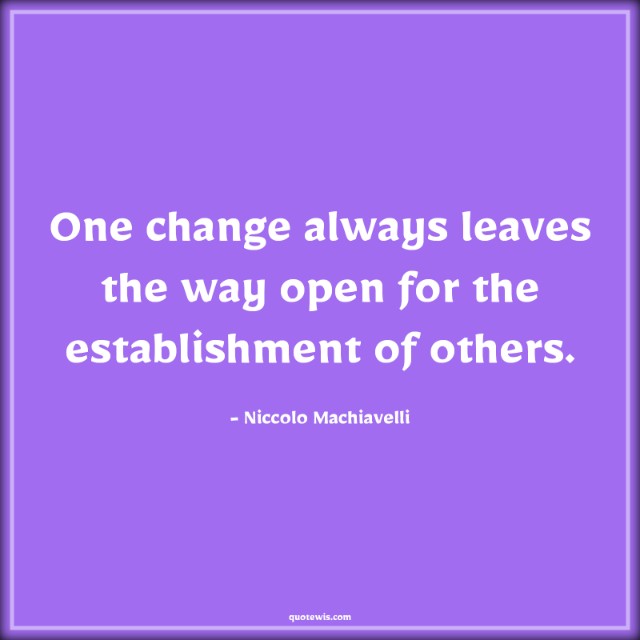 One change always leaves the way open for the establishment of others. One change always leaves the way open for the establishment of others.