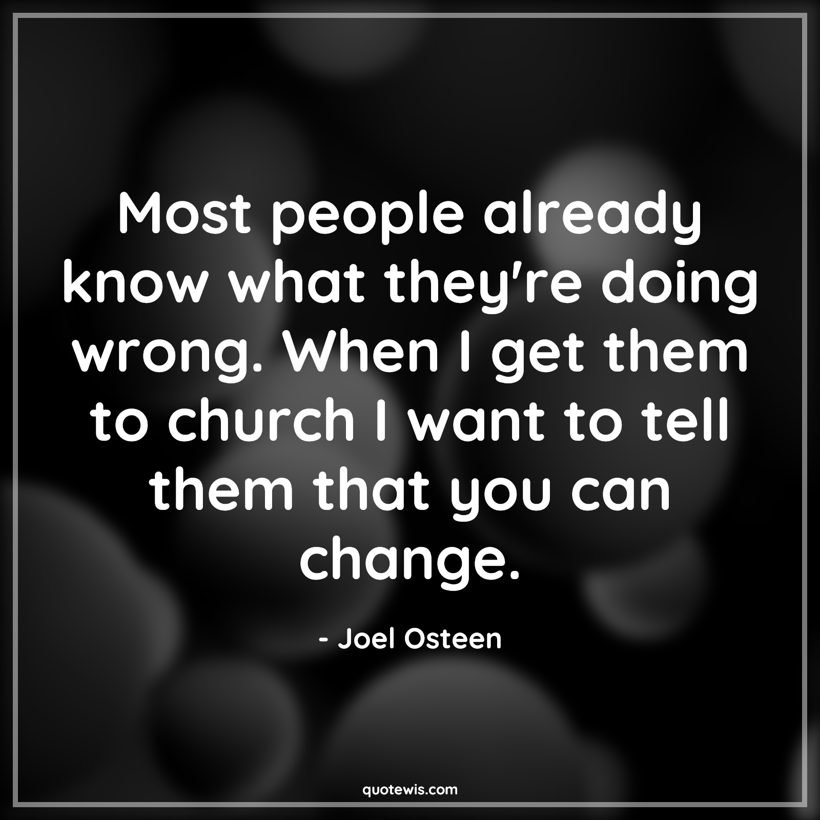 Most people already know what they're doing wrong. When I get them to church I want to tell them that you can change. - Joel Osteen Quotes |  Change Quotes, Most people already know what they're doing wrong. When I get them to church I want to tell them that you can change. - Joel Osteen Quotes |  Change Quotes,