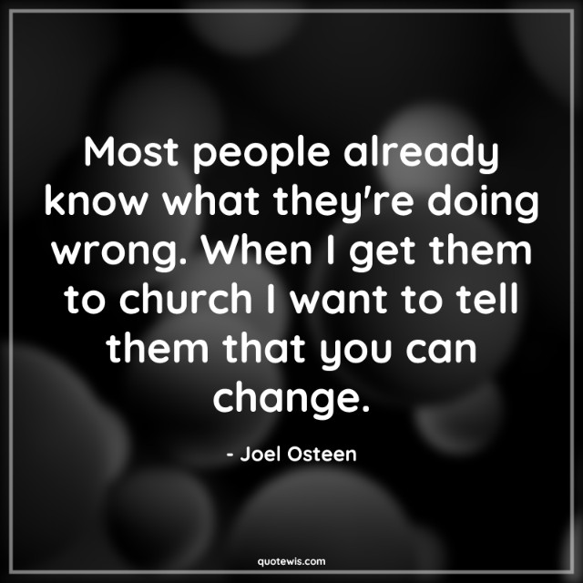 Most people already know what they're doing wrong. When I get them to church I want to tell them that you can change. Most people already know what they're doing wrong. When I get them to church I want to tell them that you can change.