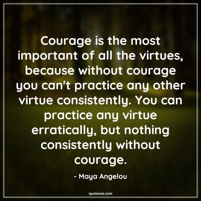 Courage is the most important of all the virtues, because without courage you can't practice any other virtue consistently. You can practice any virtue erratically, but nothing consistently without courage. Courage is the most important of all the virtues, because without courage you can't practice any other virtue consistently. You can practice any virtue erratically, but nothing consistently without courage.