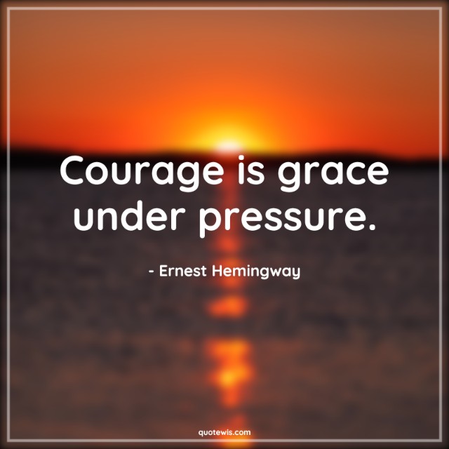 Courage is grace under pressure. Courage is grace under pressure.