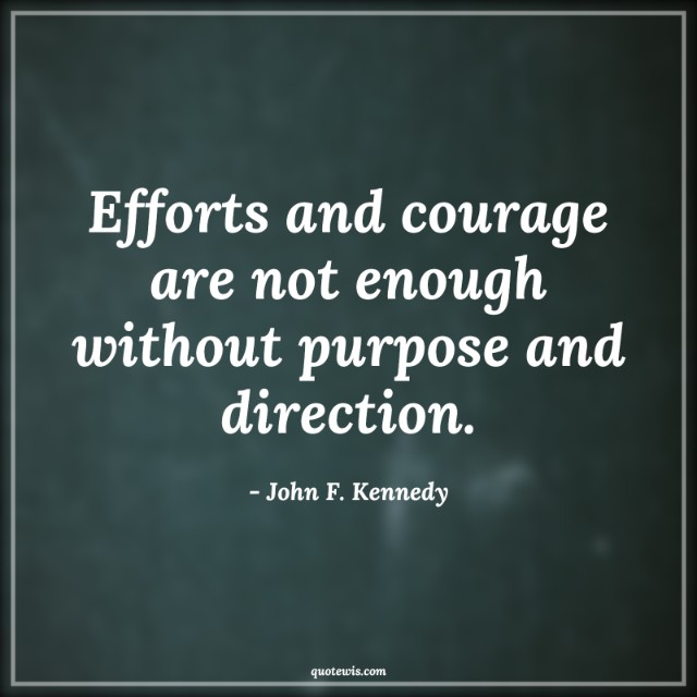 Efforts and courage are not enough without purpose and direction. Efforts and courage are not enough without purpose and direction.