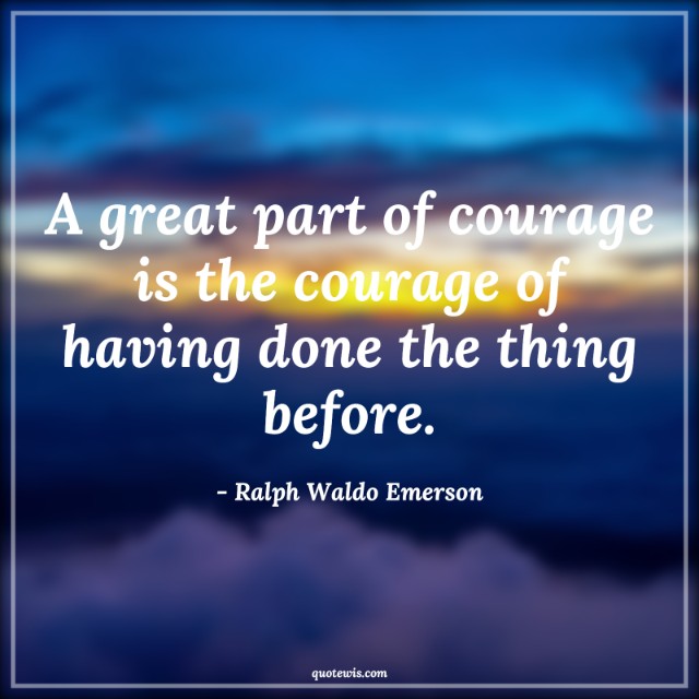A great part of courage is the courage of having done the thing before. A great part of courage is the courage of having done the thing before.
