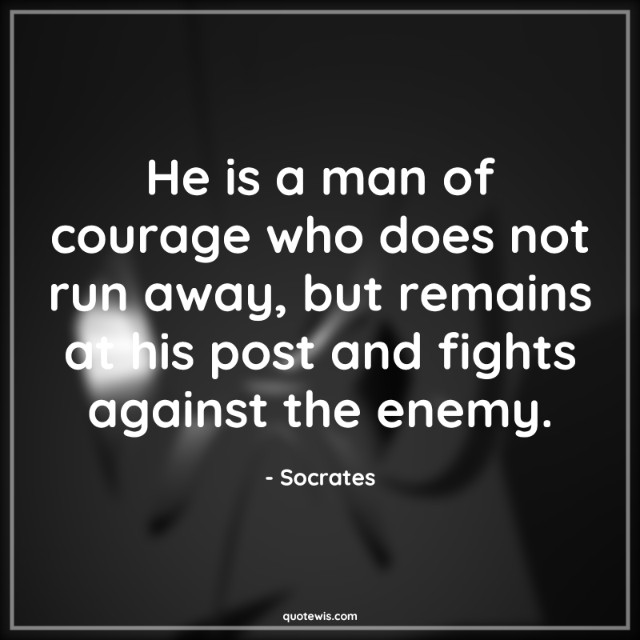He is a man of courage who does not run away, but remains at his post and fights against the enemy. He is a man of courage who does not run away, but remains at his post and fights against the enemy.