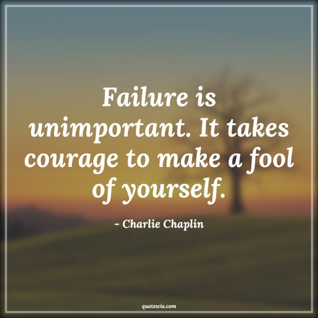 Failure is unimportant. It takes courage to make a fool of yourself. Failure is unimportant. It takes courage to make a fool of yourself.