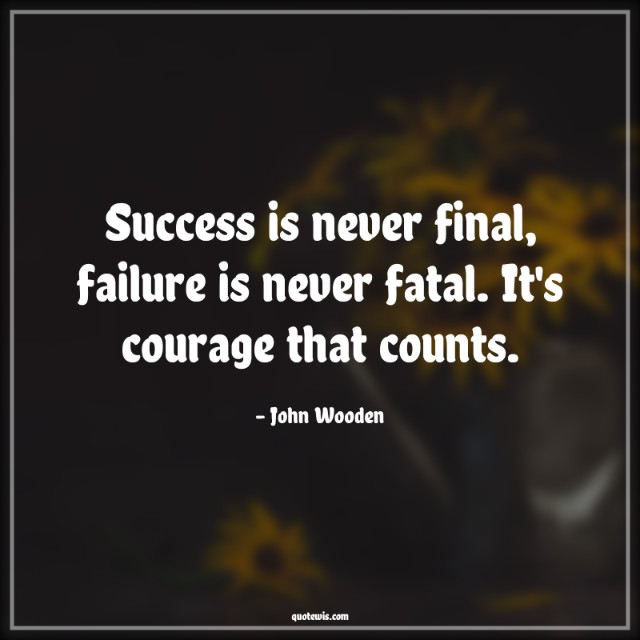Success is never final, failure is never fatal. It's courage that counts. Success is never final, failure is never fatal. It's courage that counts.