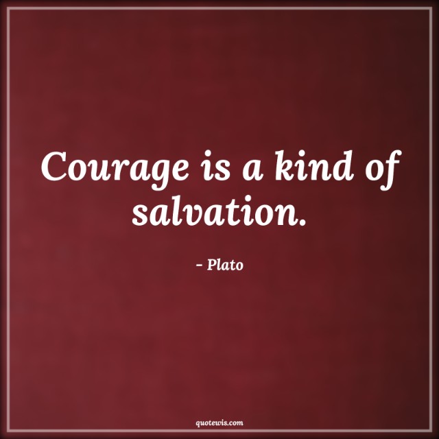 Courage is a kind of salvation. Courage is a kind of salvation.