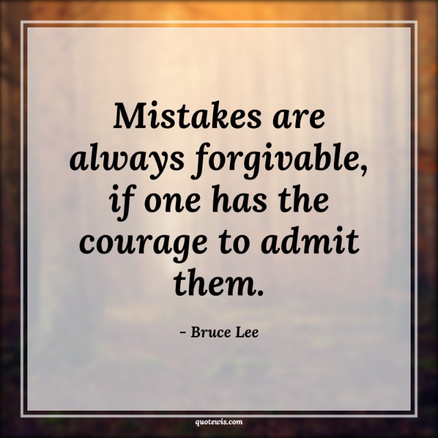 Mistakes are always forgivable, if one has the courage to admit them. Mistakes are always forgivable, if one has the courage to admit them.
