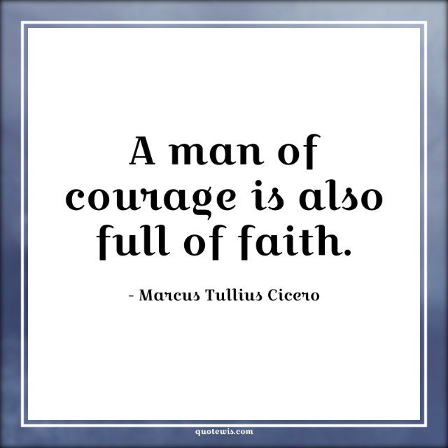 A man of courage is also full of faith. A man of courage is also full of faith.