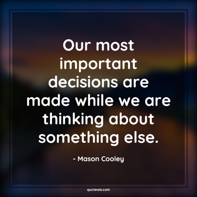 Our most important decisions are made while we are thinking about something else. Our most important decisions are made while we are thinking about something else.