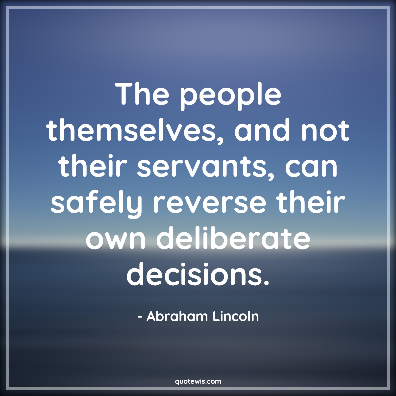 The people themselves, and not their servants, can safely reverse their own deliberate decisions. - Abraham Lincoln Quotes |  Decision Quotes, The people themselves, and not their servants, can safely reverse their own deliberate decisions. - Abraham Lincoln Quotes |  Decision Quotes,
