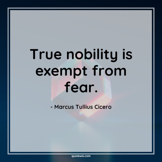 True nobility is exempt from fear. True nobility is exempt from fear.