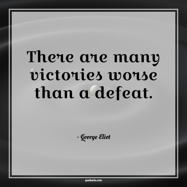 There are many victories worse than a defeat. There are many victories worse than a defeat.